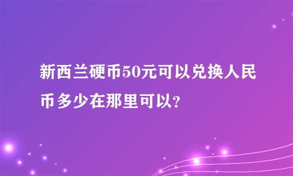 新西兰硬币50元可以兑换人民币多少在那里可以？