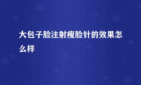大包子脸注射瘦脸针的效果怎么样