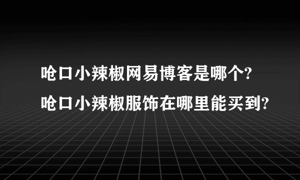 呛口小辣椒网易博客是哪个?呛口小辣椒服饰在哪里能买到?