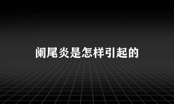 阑尾炎是怎样引起的
