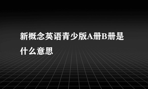 新概念英语青少版A册B册是什么意思