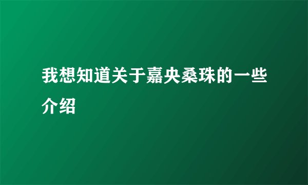 我想知道关于嘉央桑珠的一些介绍