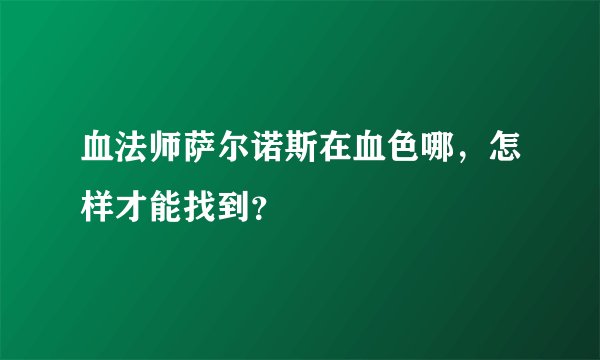 血法师萨尔诺斯在血色哪，怎样才能找到？