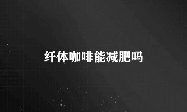 纤体咖啡能减肥吗