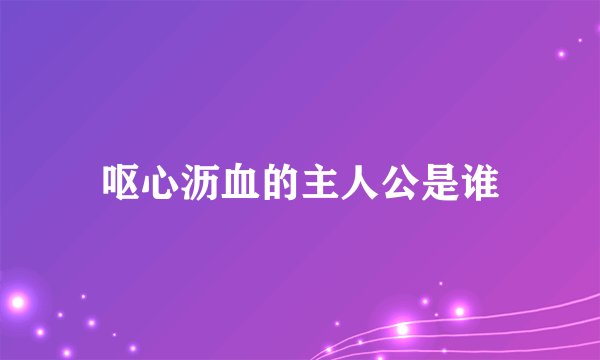 呕心沥血的主人公是谁