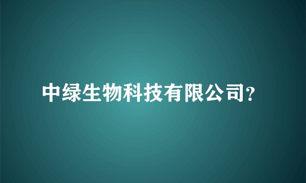 中绿生物科技有限公司？