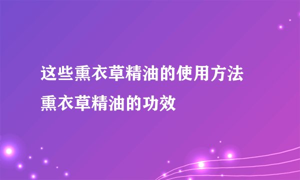 这些熏衣草精油的使用方法 熏衣草精油的功效