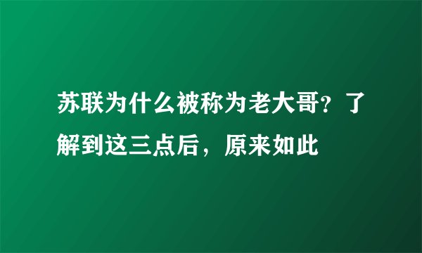 苏联为什么被称为老大哥?了解到这三点后,原来如此