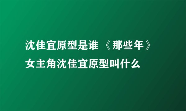 沈佳宜原型是谁 《那些年》女主角沈佳宜原型叫什么