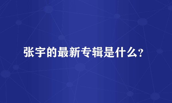 张宇的最新专辑是什么？