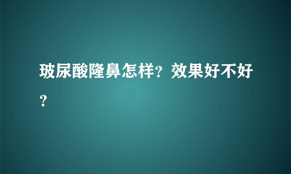 玻尿酸隆鼻怎样？效果好不好？