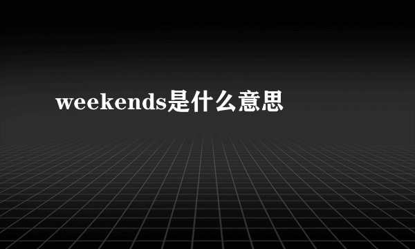 weekends是什么意思