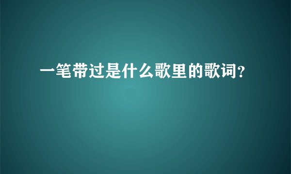 一笔带过是什么歌里的歌词？