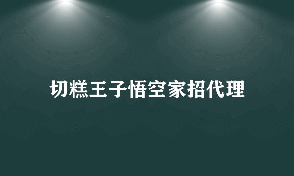 切糕王子悟空家招代理
