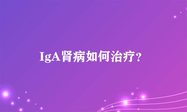 IgA肾病如何治疗？