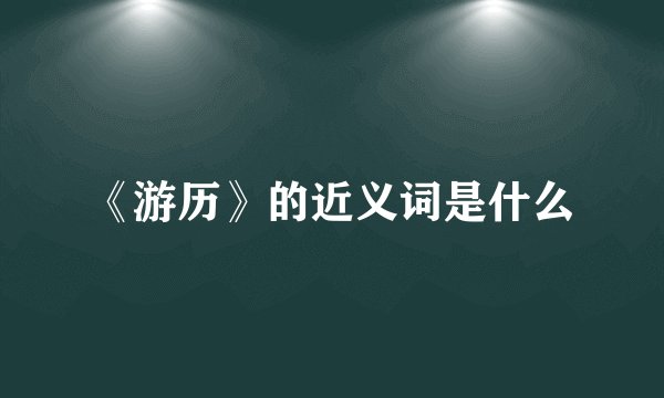 《游历》的近义词是什么