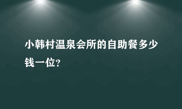 小韩村温泉会所的自助餐多少钱一位？
