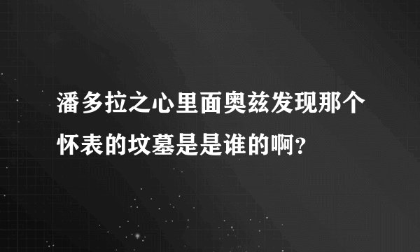 潘多拉之心里面奥兹发现那个怀表的坟墓是是谁的啊？