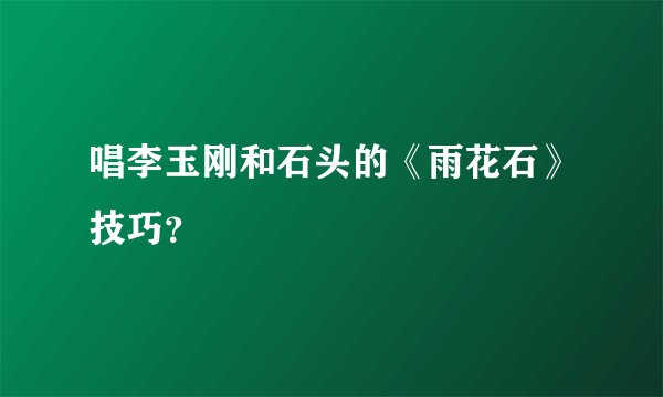 唱李玉刚和石头的《雨花石》技巧?