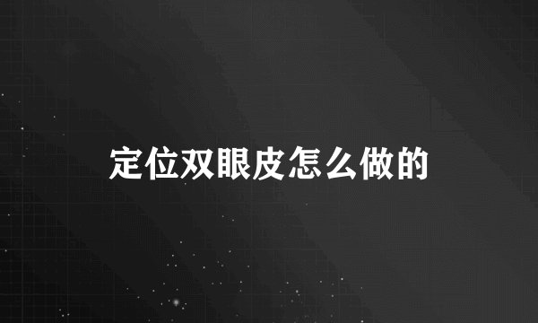 定位双眼皮怎么做的