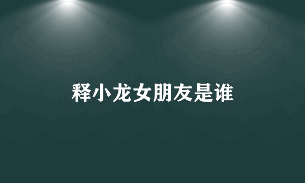 释小龙女朋友是谁