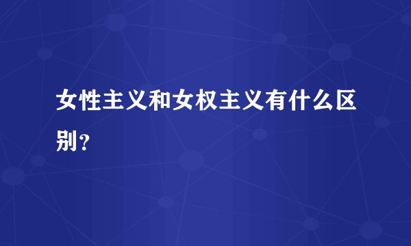 女性主义和女权主义有什么区别？