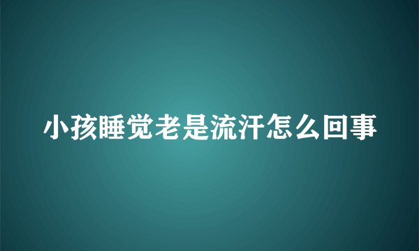 小孩睡觉老是流汗怎么回事