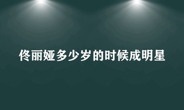 佟丽娅多少岁的时候成明星