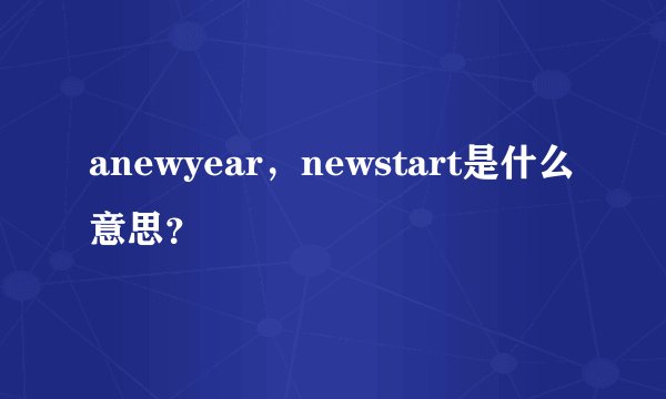 anewyear，newstart是什么意思？