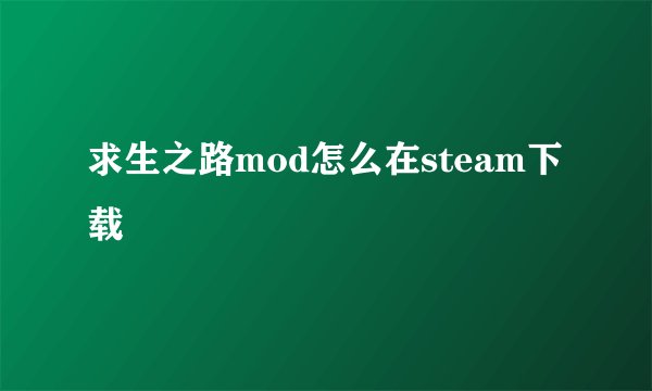 求生之路mod怎么在steam下载