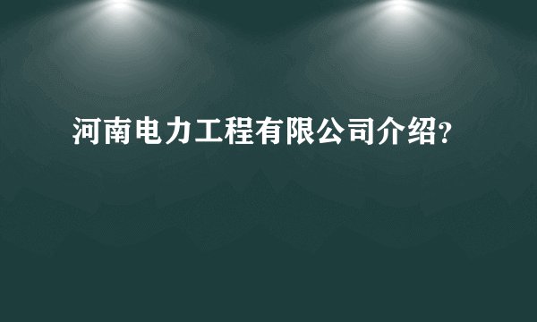 河南电力工程有限公司介绍？