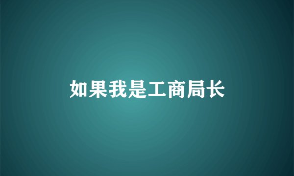 如果我是工商局长