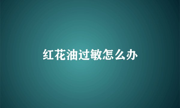 红花油过敏怎么办