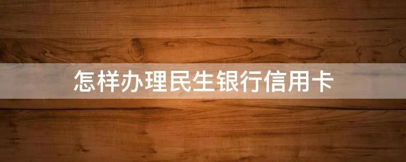 怎样办理民生银行信用卡
