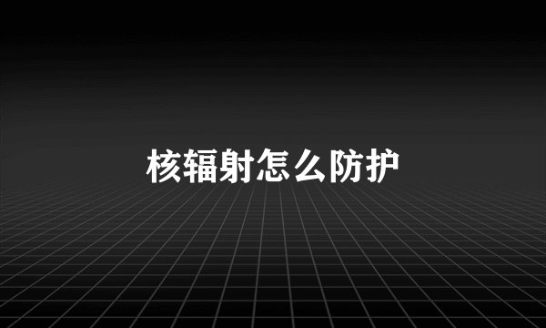 核辐射怎么防护