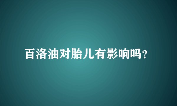 百洛油对胎儿有影响吗？