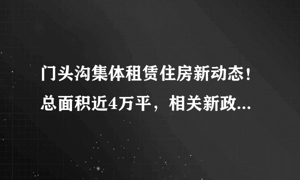 门头沟集体租赁住房新动态！总面积近4万平，相关新政策“划重点”！