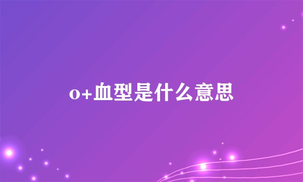 o+血型是什么意思