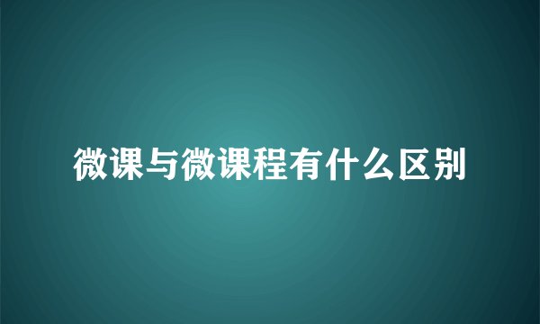 微课与微课程有什么区别