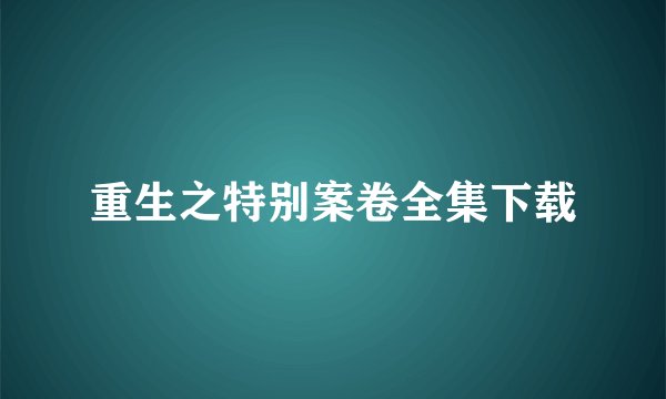 重生之特别案卷全集下载