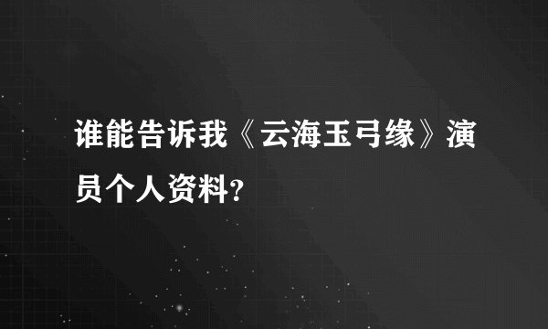 谁能告诉我《云海玉弓缘》演员个人资料？