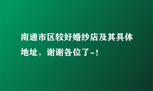南通市区较好婚纱店及其具体地址，谢谢各位了~！