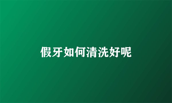 假牙如何清洗好呢