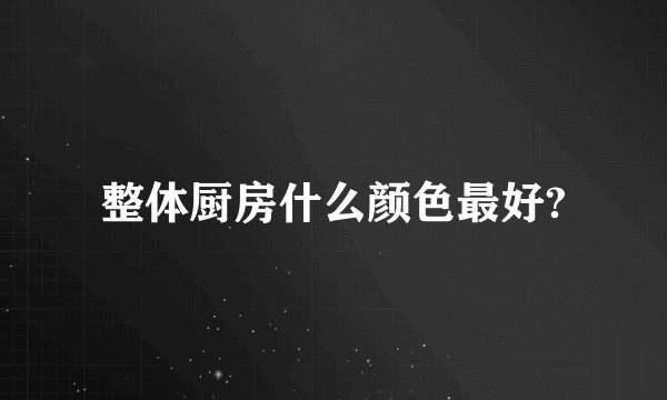 整体厨房什么颜色最好?