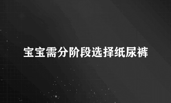 宝宝需分阶段选择纸尿裤
