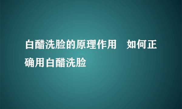 白醋洗脸的原理作用   如何正确用白醋洗脸