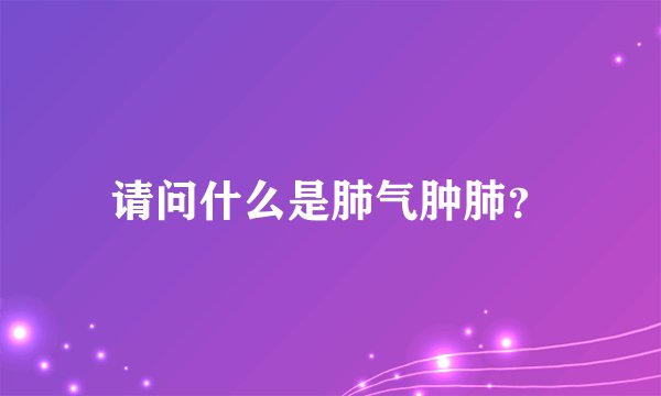 请问什么是肺气肿肺？