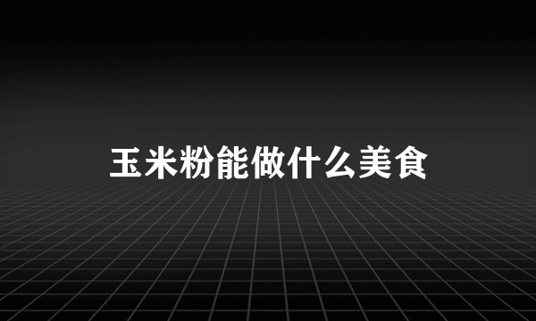 玉米粉能做什么美食