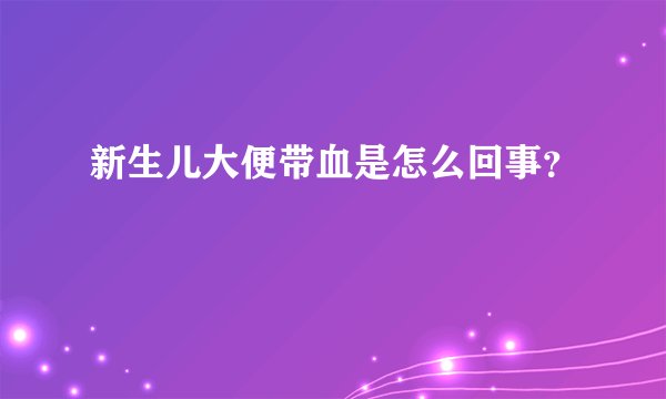 新生儿大便带血是怎么回事？