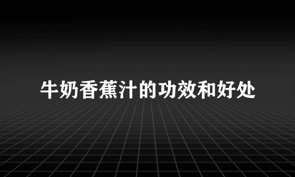 牛奶香蕉汁的功效和好处